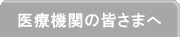医療機関の皆さまへ