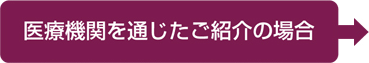 医療機関を通じたご紹介の場合